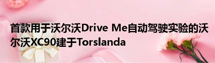 首款用于沃尔沃Drive Me自动驾驶实验的沃尔沃XC90建于Torslanda