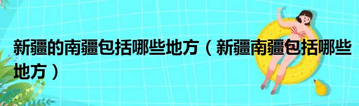 新疆的南疆包括哪些地方（新疆南疆包括哪些地方）