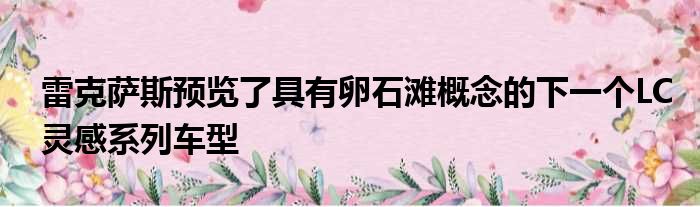 雷克萨斯预览了具有卵石滩概念的下一个LC灵感系列车型