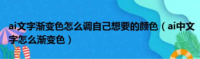 ai文字渐变色怎么调自己想要的颜色（ai中文字怎么渐变色）