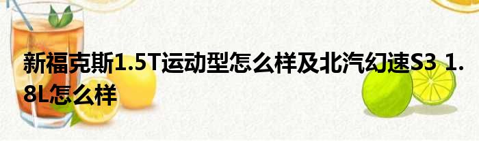 新福克斯1.5T运动型怎么样及北汽幻速S3 1.8L怎么样