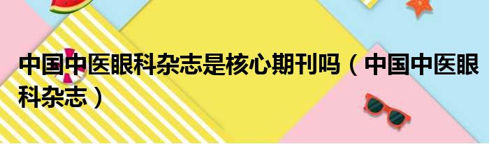 中国中医眼科杂志是核心期刊吗（中国中医眼科杂志）