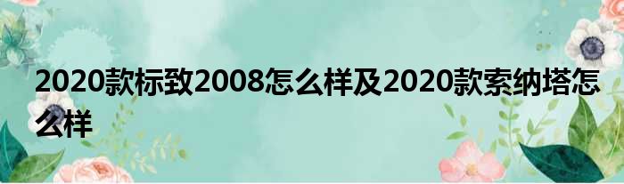 2020款标致2008怎么样及2020款索纳塔怎么样