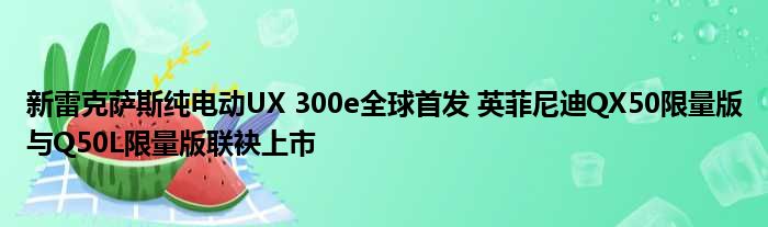 新雷克萨斯纯电动UX 300e全球首发 英菲尼迪QX50限量版与Q50L限量版联袂上市