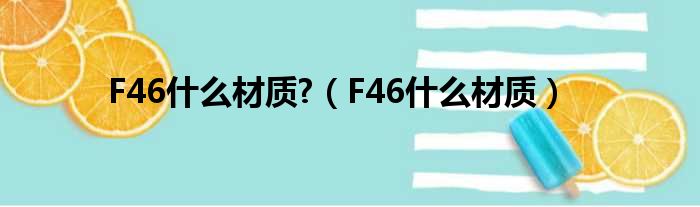 F46什么材质?（F46什么材质）