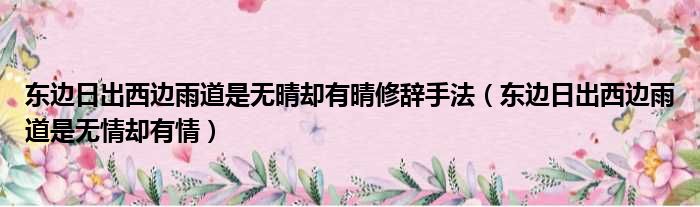 东边日出西边雨道是无晴却有晴修辞手法（东边日出西边雨道是无情却有情）