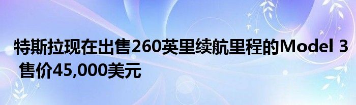 特斯拉现在出售260英里续航里程的Model 3 售价45,000美元