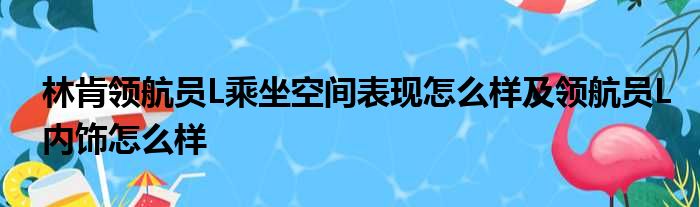 林肯领航员L乘坐空间表现怎么样及领航员L内饰怎么样