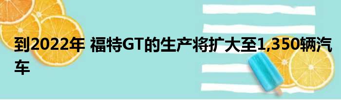 到2022年 福特GT的生产将扩大至1,350辆汽车