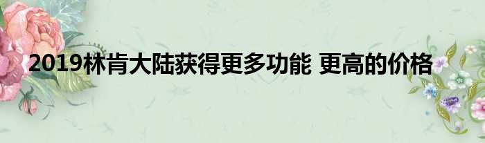 2019林肯大陆获得更多功能 更高的价格