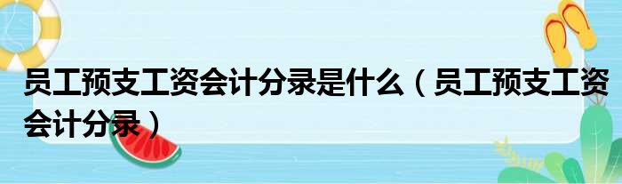 员工预支工资会计分录是什么（员工预支工资会计分录）