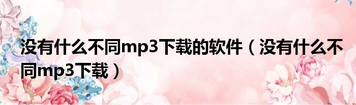 没有什么不同mp3下载的软件（没有什么不同mp3下载）