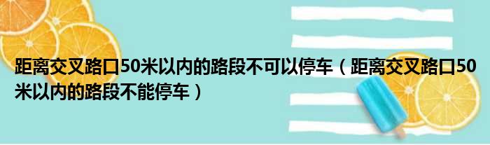 距离交叉路口50米以内的路段不可以停车（距离交叉路口50米以内的路段不能停车）