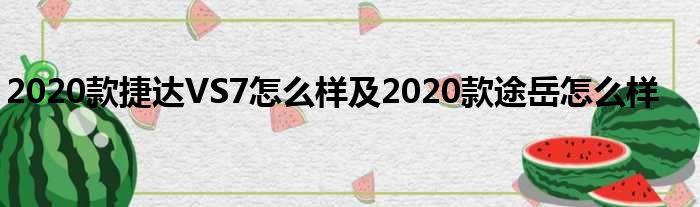 2020款捷达VS7怎么样及2020款途岳怎么样