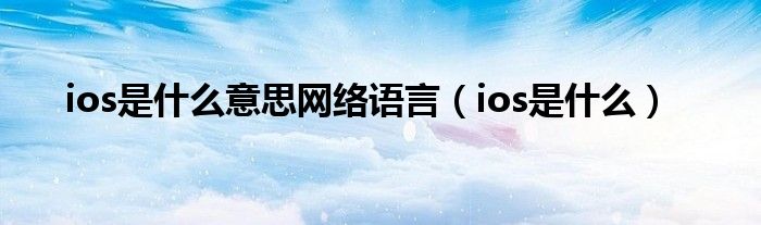 ios是什么意思网络语言（ios是什么）