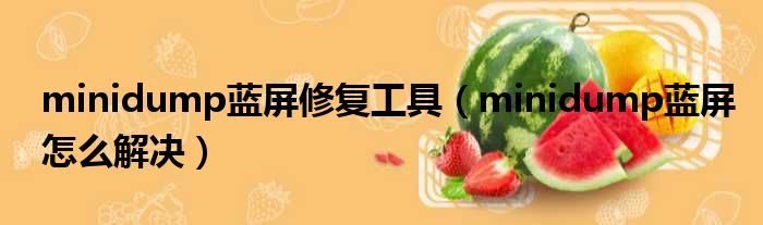 minidump蓝屏修复工具（minidump蓝屏怎么解决）