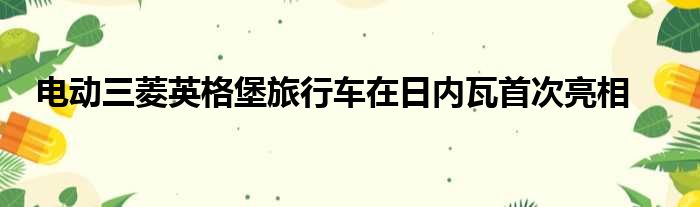 电动三菱英格堡旅行车在日内瓦首次亮相