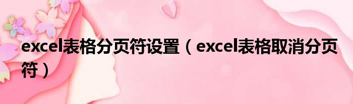 excel表格分页符设置（excel表格取消分页符）