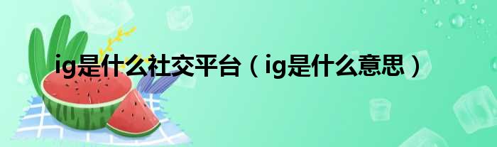 ig是什么社交平台（ig是什么意思）