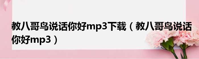 教八哥鸟说话你好mp3下载（教八哥鸟说话你好mp3）