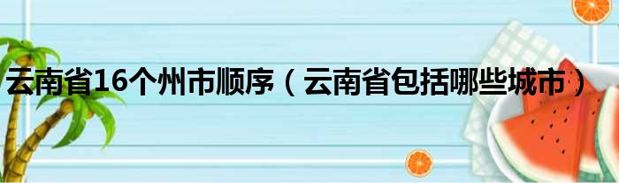 云南省16个州市顺序（云南省包括哪些城市）