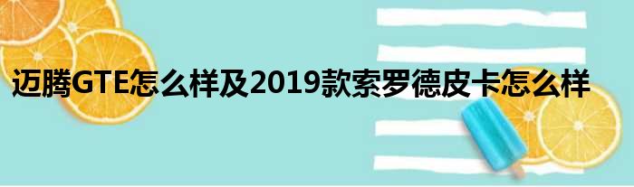 迈腾GTE怎么样及2019款索罗德皮卡怎么样