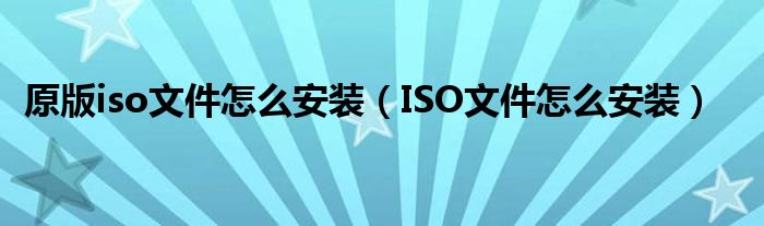 原版iso文件怎么安装（ISO文件怎么安装）