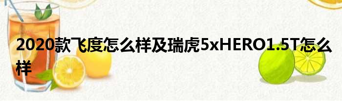 2020款飞度怎么样及瑞虎5xHERO1.5T怎么样