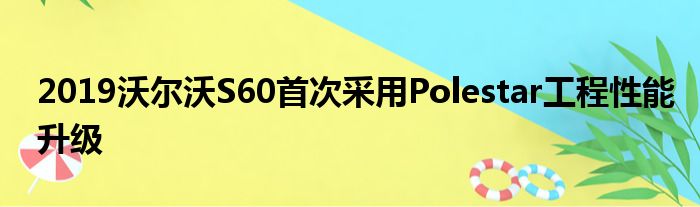 2019沃尔沃S60首次采用Polestar工程性能升级