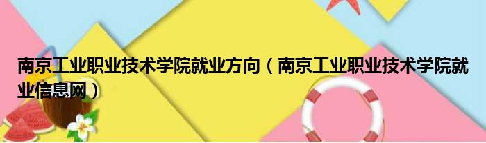 南京工业职业技术学院就业方向（南京工业职业技术学院就业信息网）