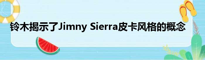 铃木揭示了Jimny Sierra皮卡风格的概念