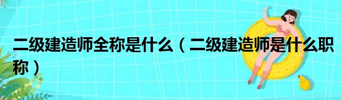 二级建造师全称是什么（二级建造师是什么职称）