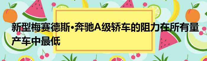 新型梅赛德斯·奔驰A级轿车的阻力在所有量产车中最低