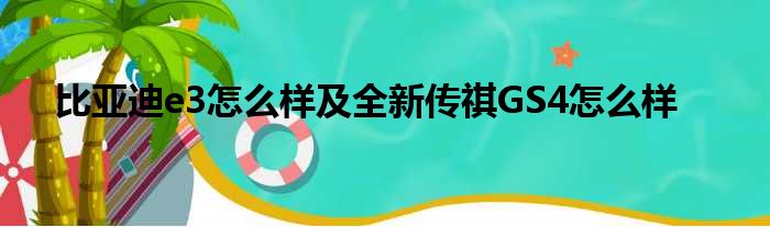 比亚迪e3怎么样及全新传祺GS4怎么样