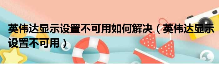 英伟达显示设置不可用如何解决（英伟达显示设置不可用）