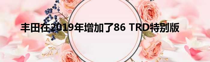 丰田在2019年增加了86 TRD特别版