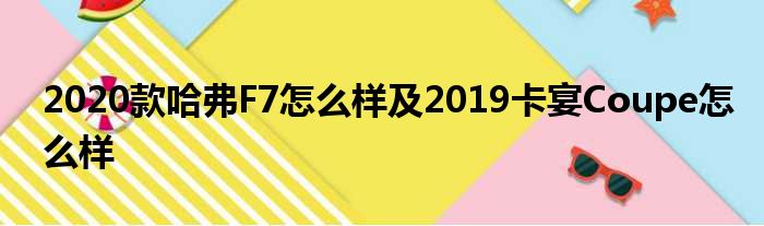 2020款哈弗F7怎么样及2019卡宴Coupe怎么样