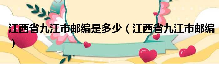 江西省九江市邮编是多少（江西省九江市邮编）