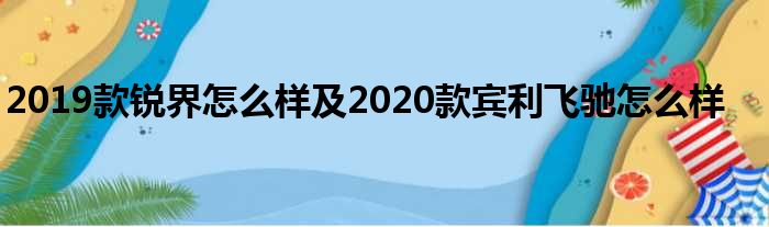 2019款锐界怎么样及2020款宾利飞驰怎么样