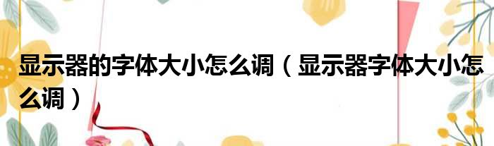 显示器的字体大小怎么调（显示器字体大小怎么调）