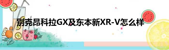 别克昂科拉GX及东本新XR-V怎么样