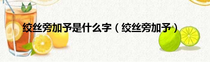 绞丝旁加予是什么字（绞丝旁加予）