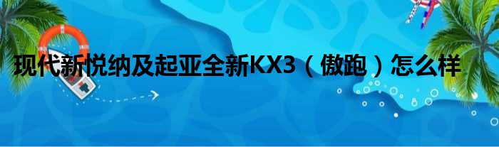 现代新悦纳及起亚全新KX3（傲跑）怎么样