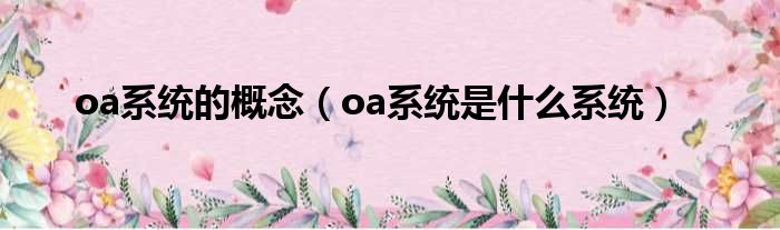 oa系统的概念（oa系统是什么系统）