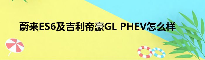 蔚来ES6及吉利帝豪GL PHEV怎么样