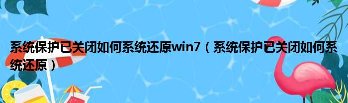 系统保护已关闭如何系统还原win7（系统保护已关闭如何系统还原）