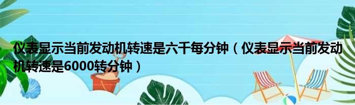 仪表显示当前发动机转速是六千每分钟（仪表显示当前发动机转速是6000转分钟）