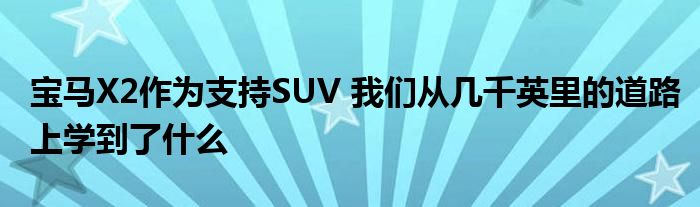 宝马X2作为支持SUV 我们从几千英里的道路上学到了什么