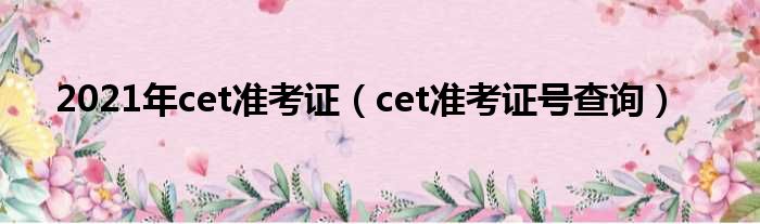 2021年cet准考证（cet准考证号查询）