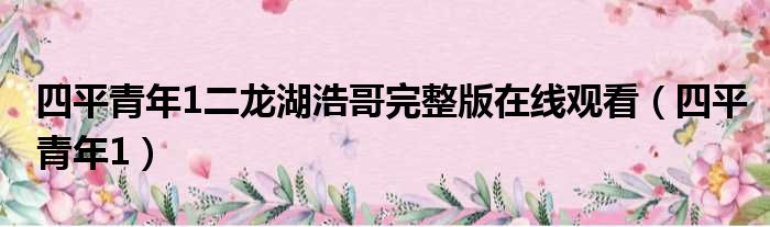 四平青年1二龙湖浩哥完整版在线观看（四平青年1）